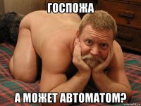 госпожа а может автоматом?