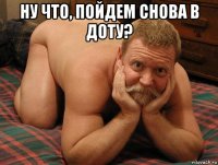 ну что, пойдем снова в доту? 