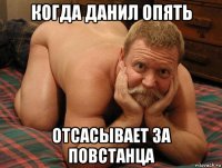 когда данил опять отсасывает за повстанца