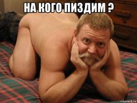 на кого пиздим ? 