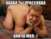 какая ты крассивая аничк моя:-)