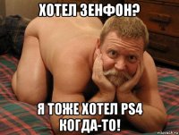 хотел зенфон? я тоже хотел ps4 когда-то!