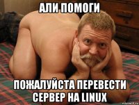 али помоги пожалуйста перевести сервер на linux