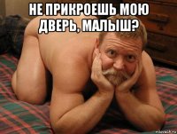 не прикроешь мою дверь, малыш? 