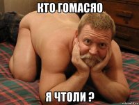 кто гомасяо я чтоли ?