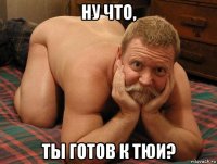 ну что, ты готов к тюи?