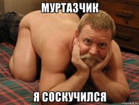 муртазчик я соскучился