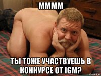 мммм ты тоже участвуешь в конкурсе от igm?