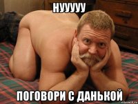 нууууу поговори с данькой