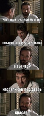 что такой грустный братан? сосед вчера не дал пить в подъезде а вы что? насрали ему под дверь красава