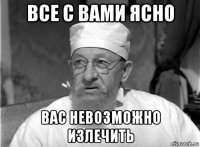 все с вами ясно вас невозможно излечить