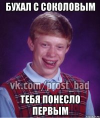 бухал с соколовым тебя понесло первым