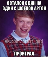 остался один на один с шотной артой проиграл