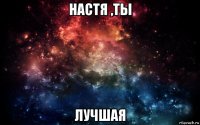 настя ,ты лучшая