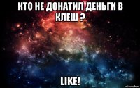 кто не донатил деньги в клеш ? like!