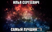 илья сергеевич самый лучший***)