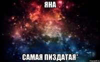 яна самая пиздатая*