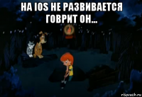 на ios не развивается говрит он... 