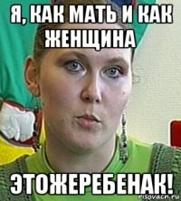 я, как мать и как женщина этожеребенак!