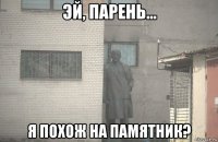  я похож на памятник?