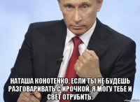  наташа конотенко, если ты не будешь разговаривать с ирочкой, я могу тебе и свет отрубить.