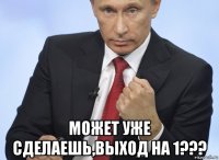  может уже сделаешь,выход на 1???