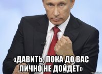  «давить, пока до вас лично не дойдет»