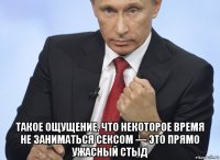  такое ощущение, что некоторое время не заниматься сексом — это прямо ужасный стыд