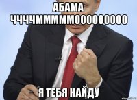 абама ччччмммммооооооооо я тебя найду