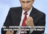  мы — поколение, которому чудовищно повезло такого бардака еще не видел никто