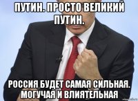 путин. просто великий путин. россия будет самая сильная. могучая и влиятельная