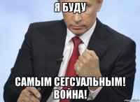 я буду самым сегсуальным! война!