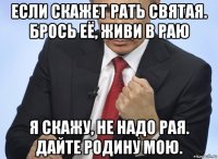 если скажет рать святая. брось её, живи в раю я скажу, не надо рая. дайте родину мою.