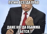 путин всегда прав даже когда обамма ебется