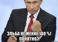  эльба не менне 100 %! понятно?