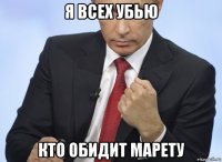 я всех убью кто обидит марету