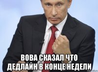  вова сказал что дедлайн в конце недели