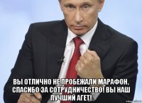  вы отлично не пробежали марафон, спасибо за сотрудничество! вы наш лучший агет!