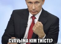  сулуыма кiм тиiстi?