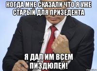 когда мне сказали что я уже старый для призедента я дал им всем пиздюлей!