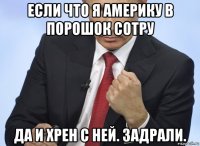 если что я америку в порошок сотру да и хрен с ней. задрали.