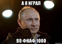 а я играл во фнаф 1000