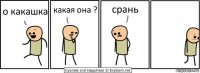 о какашка какая она ? срань