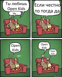 Ты любишь Open Kids Ну... Если честно то тогда да Open Kids Open Kids Open Kids