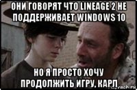 они говорят что lineage 2 не поддерживает windows 10 но я просто хочу продолжить игру, карл