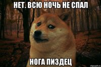 нет. всю ночь не спал нога пиздец