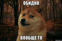 обидно вообще то