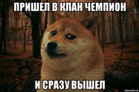 пришел в клан чемпион и сразу вышел