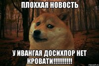 плоххая новость у ивангая досихпор нет кровати!!!!!!!!!!