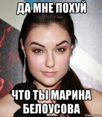 да мне похуй что ты марина белоусова